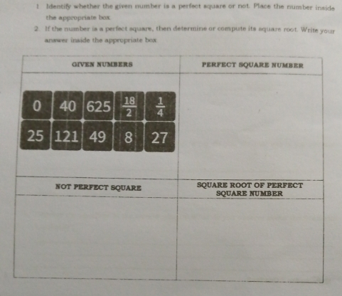 Identify whether the given number is a perfect square or not. Place the number inside
the appropriate box
2. If the number is a perfect square, then determine or compute its squars root. Write your
answer inside the appropriate box