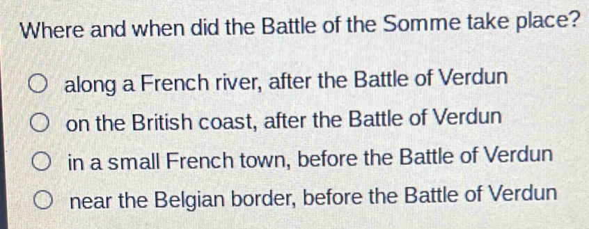 Where and when did the Battle of the Somme take place?
along a French river, after the Battle of Verdun
on the British coast, after the Battle of Verdun
in a small French town, before the Battle of Verdun
near the Belgian border, before the Battle of Verdun