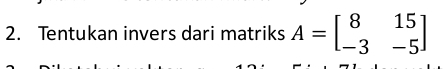 Tentukan invers dari matriks A=beginbmatrix 8&15 -3&-5endbmatrix