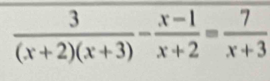  3/(x+2)(x+3) - (x-1)/x+2 = 7/x+3 