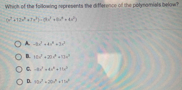 Which of the following represents the difference of the polynomials below?
(x^7+12x^6+7x^3)-(9x^7+8x^6+4x^3)
A. -8x^7+4x^6+3x^3
B. 10x^7+20x^6+13x^3
C. -8x^7+4x^6+11x^3
D. 10x^7+20x^6+11x^3