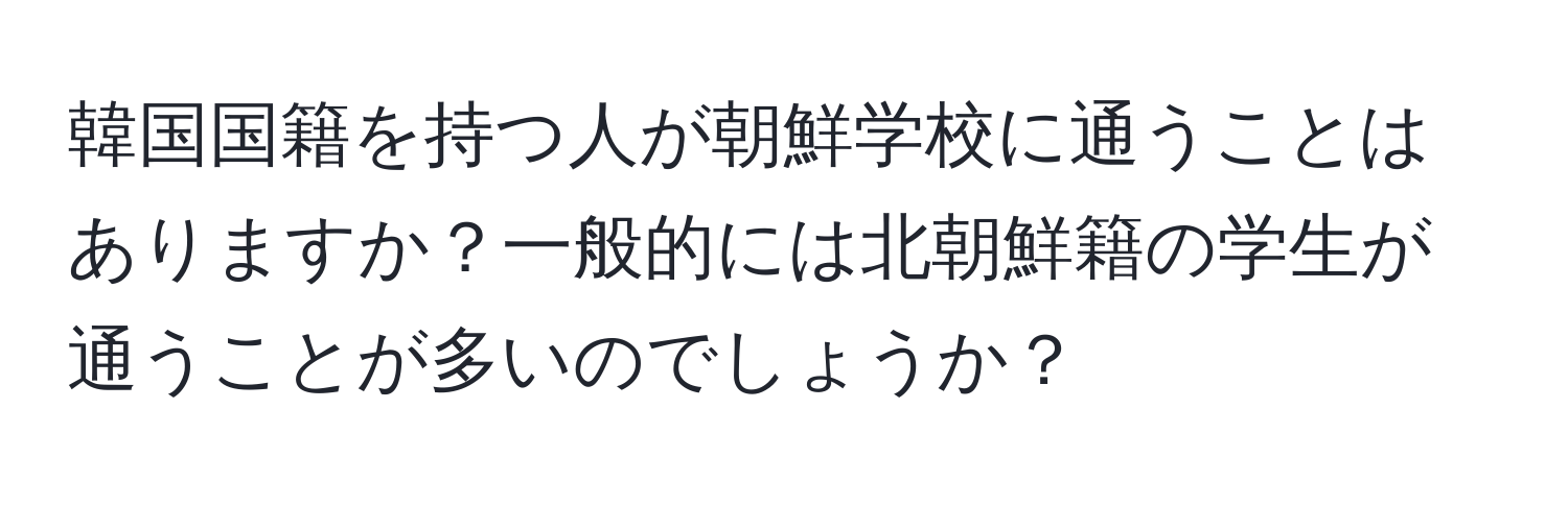 韓国国籍を持つ人が朝鮮学校に通うことはありますか？一般的には北朝鮮籍の学生が通うことが多いのでしょうか？