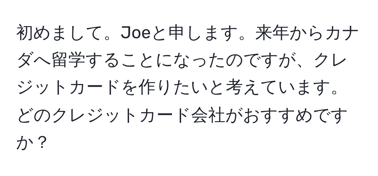 初めまして。Joeと申します。来年からカナダへ留学することになったのですが、クレジットカードを作りたいと考えています。どのクレジットカード会社がおすすめですか？