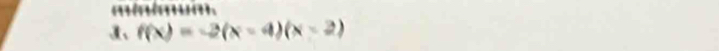 minimm. 
1、 f(x)=-2(x-4)(x-2)