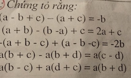 Chứng tỏ răng:
(a-b+c)-(a+c)=-b
(a+b)-(b-a)+c=2a+c
-(a+b-c)+(a-b-c)=-2b
a(b+c)-a(b+d)=a(c-d)
a(b-c)+a(d+c)=a(b+d)