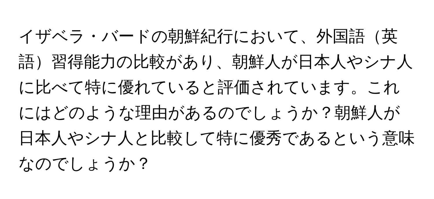 イザベラ・バードの朝鮮紀行において、外国語英語習得能力の比較があり、朝鮮人が日本人やシナ人に比べて特に優れていると評価されています。これにはどのような理由があるのでしょうか？朝鮮人が日本人やシナ人と比較して特に優秀であるという意味なのでしょうか？