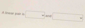 A linear pair is □ and □