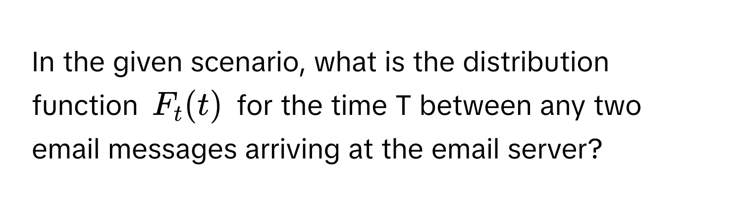 In the given scenario, what is the distribution function $F_t(t)$ for the time T between any two email messages arriving at the email server?