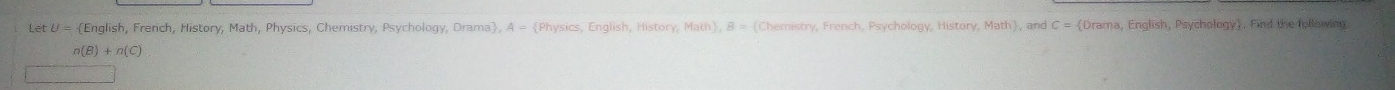 English, French, History, Math, Physics, Chemistry, Psychology, Drama, A = Physics, English, History, Math, B = Chemistry, French, Psychology, History, Math, and C = Drama, English, Psychology. Find the following
n(B)+n(C)