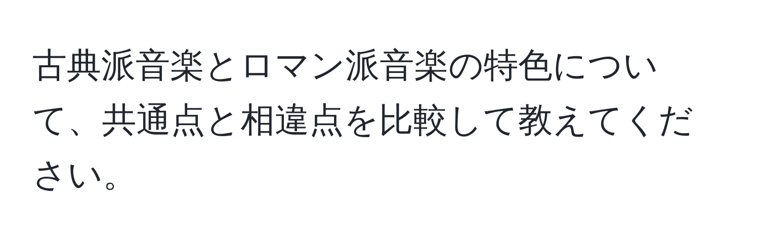 古典派音楽とロマン派音楽の特色について、共通点と相違点を比較して教えてください。