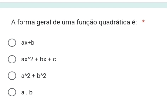 A forma geral de uma função quadrática é: *
ax+b
ax^(wedge)2+bx+c
a^(wedge)2+b^(wedge)2
a. b