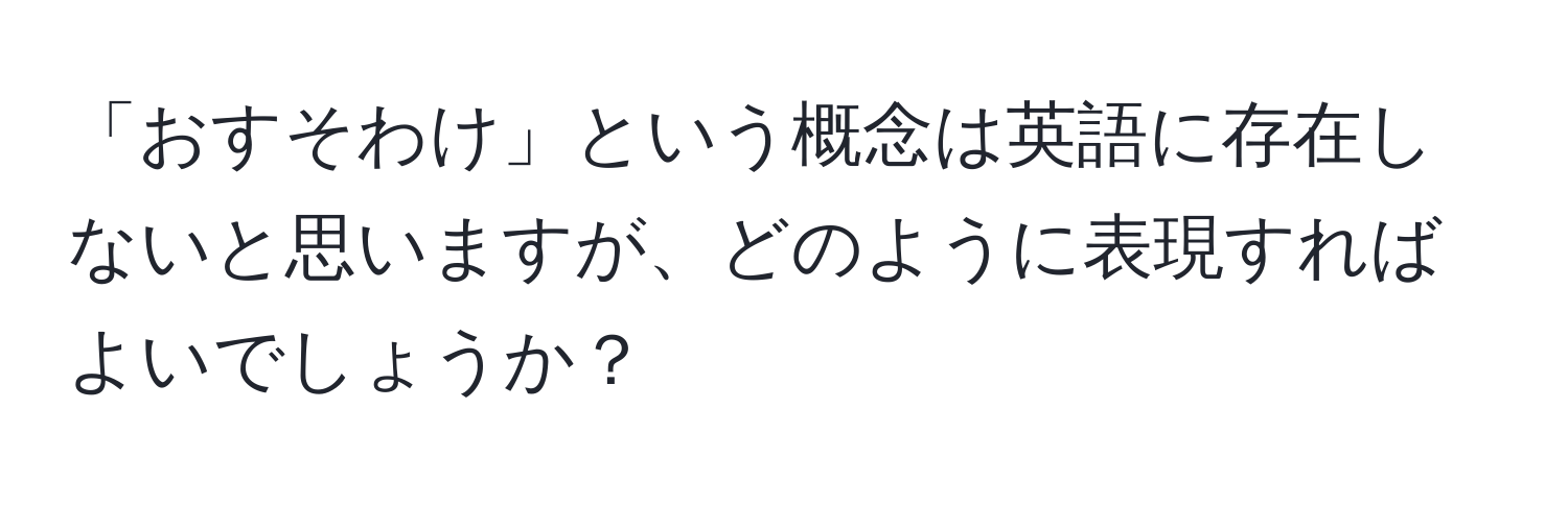 「おすそわけ」という概念は英語に存在しないと思いますが、どのように表現すればよいでしょうか？