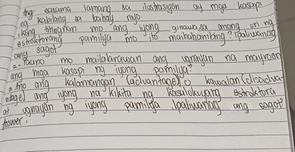 Ag esasama lamang sa lostrasigon ay maa kasap 
ng Kabilang a bandy myo 
Kong tingnan me ang iyong ginawa sa anong ori ng 
estroltorang pamilya mo jto maihahambing? Taliwanay 
any sagof 
a. Paano mo mailalarawan any ugnayan na mayroom 
ang iga Kasapi ng lyong pamilya? 
, Aho ang kalamangan (advantageo kawalan (disadva 
mingel and iyong na kikita ng Kasalokwyang estroltora 
at ugnayan ng lyong pamilya Jaliwariay ang sogot 
fnswer!