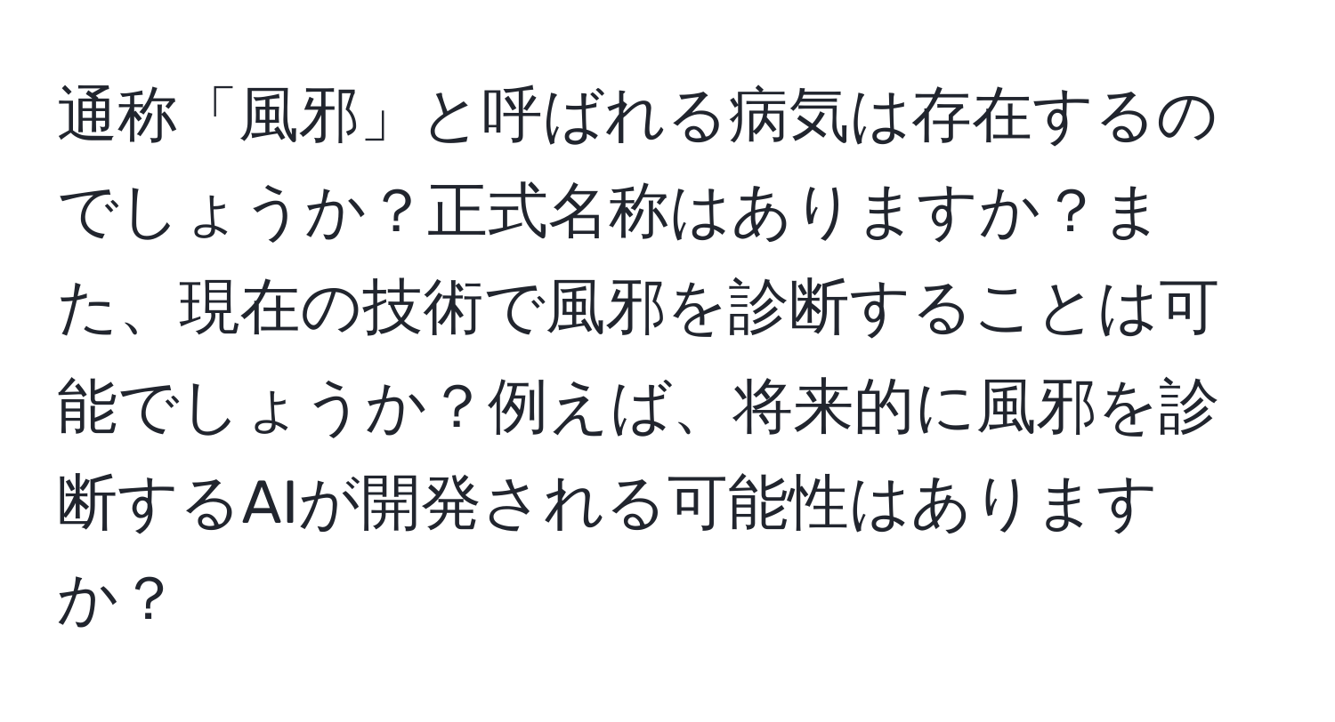 通称「風邪」と呼ばれる病気は存在するのでしょうか？正式名称はありますか？また、現在の技術で風邪を診断することは可能でしょうか？例えば、将来的に風邪を診断するAIが開発される可能性はありますか？