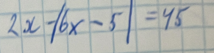 2x-|6x-5|=45