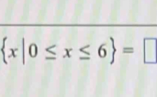  x|0≤ x≤ 6 =□