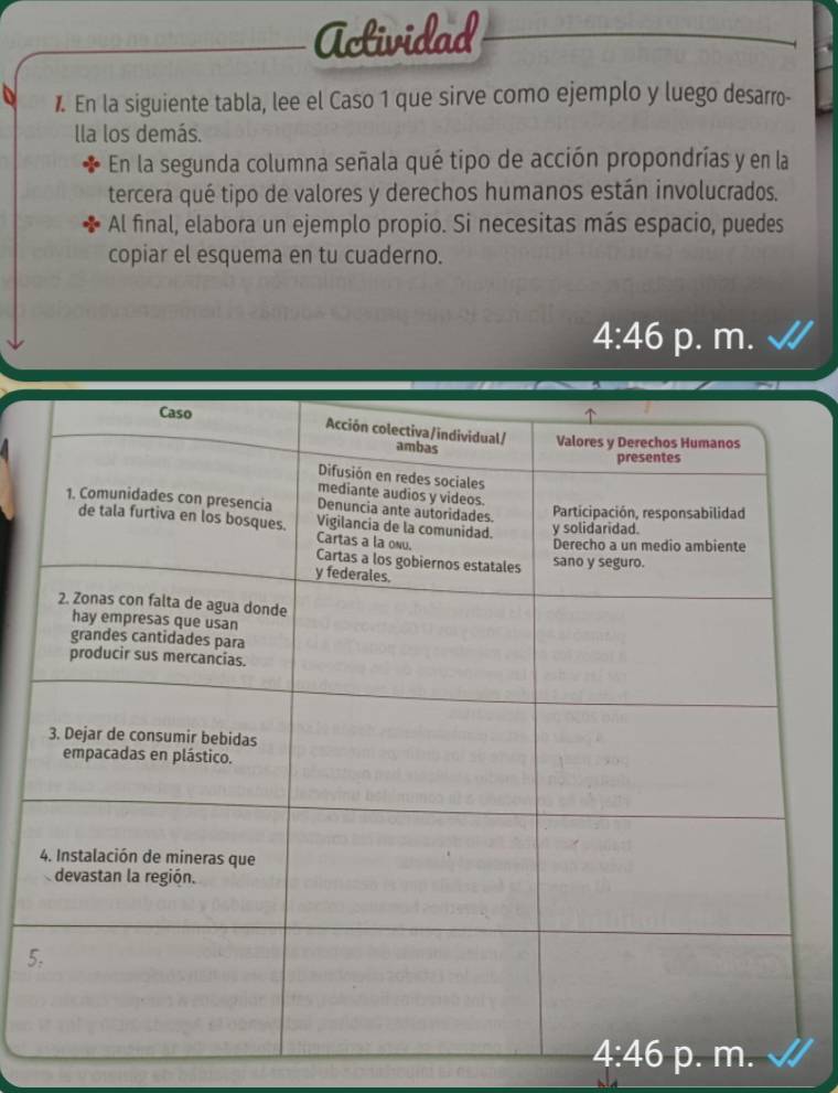 Actividad
. En la siguiente tabla, lee el Caso 1 que sirve como ejemplo y luego desarro-
lla los demás.
En la segunda columna señala qué tipo de acción propondrías y en la
tercera qué tipo de valores y derechos humanos están involucrados.
Al final, elabora un ejemplo propio. Si necesitas más espacio, puedes
copiar el esquema en tu cuaderno.
4:46 p. m.
5
p. m.