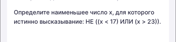 Олределите наименьшее число х, для Κоторого 
Истинно высказывание: HE ((x<17) ИЛИ (x>23)).