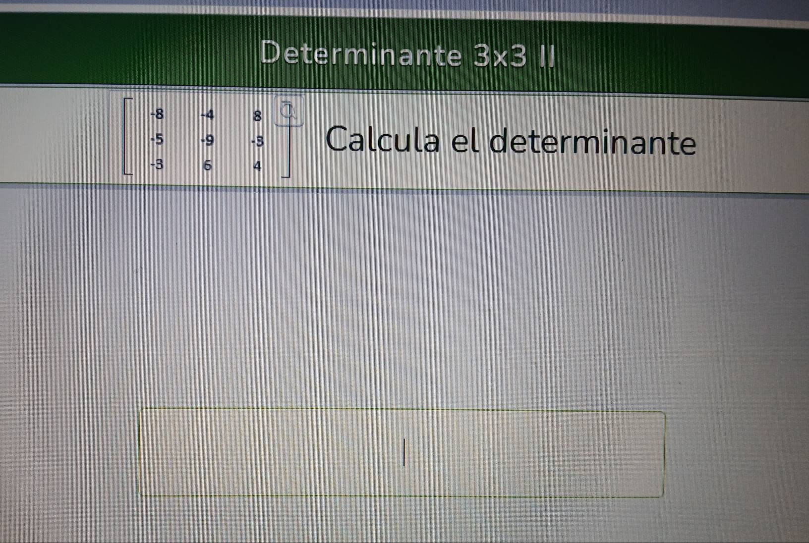 Determinante 3* 311
beginbmatrix -8&-4&8&-1 -5&9&-3 3&6&4endbmatrix Calcula el determinante