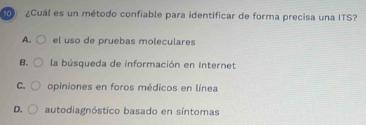 ¿Cuál es un método confiable para identificar de forma precisa una ITS?
A. el uso de pruebas moleculares
B. la búsqueda de información en Internet
C. opiniones en foros médicos en línea
D. autodiagnóstico basado en síntomas