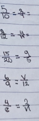  5/10 = 3/7 =
 8/12 = 4/14 =
 15/20 = 9/5 
 6/9 = V/12 