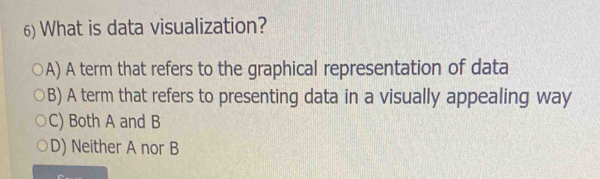 What is data visualization?
A) A term that refers to the graphical representation of data
B) A term that refers to presenting data in a visually appealing way
C) Both A and B
D) Neither A nor B