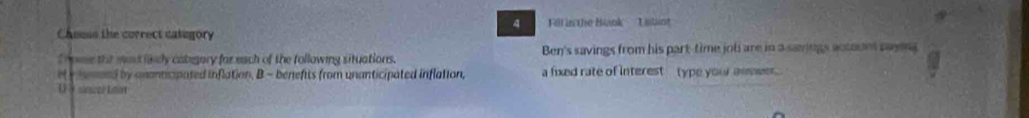 Fil in the Biank'' Lilin 
Chuss the correct category 
f rme the mad linly categary for each of the following situations. Ben's savings from his part-time job are in a savings actount paying 
i heed by unanticipated inflation. B - benefits from unanticipated inflation, a fixed rate of interest type your aner 
U s szer ldat