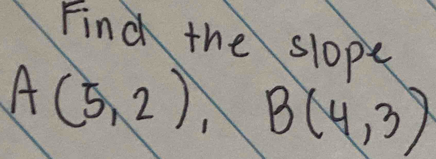 Find the slope
A(5,2), B(4,3)