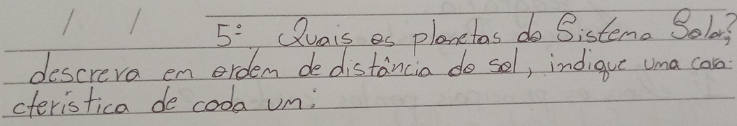 5^(_ circ) Quais es planetas do Sistema Solar? 
descreva en ordem dedistancia do sel, indique uma car 
cteristica de coda um;