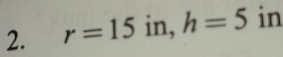 r=15° in, h=5 in