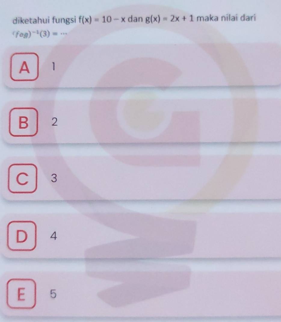 diketahui fungsi f(x)=10-x dan g(x)=2x+1 maka nilai dari
(fog)^-1(3)=·s
A 1
B 2
C 3
D ₹4
E 5