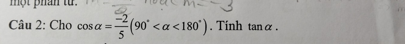 một phân từ. 
Câu 2: Cho cos alpha = (-2)/5 (90° <180°). Tính . ta n α.