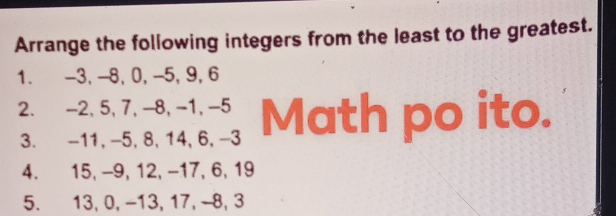 Arrange the following integers from the least to the greatest. 
1. -3, -8, 0, -5, 9, 6
2. -2, 5, 7, -8, -1, -5 Math po ito. 
3. -11, -5, 8, 14, 6, -3
4. 15, -9, 12, −17, 6, 19
5. 13, 0, −13, 17, -8, 3