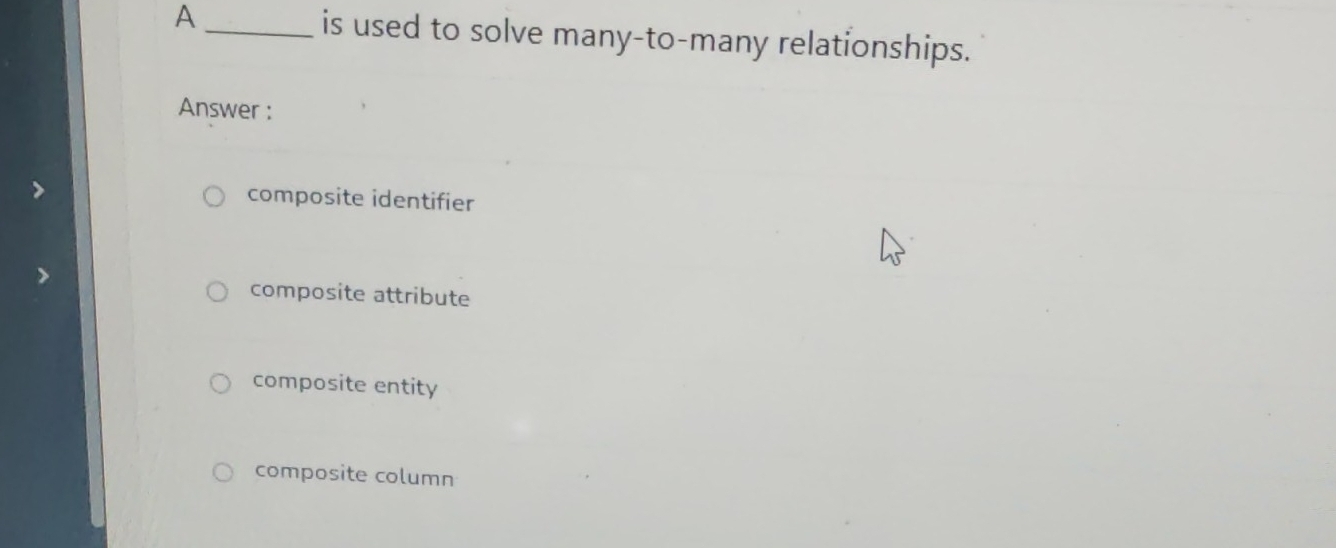 A _is used to solve many-to-many relationships.
Answer :
composite identifier
composite attribute
composite entity
composite column