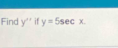 Find y'' if y=5sec x.