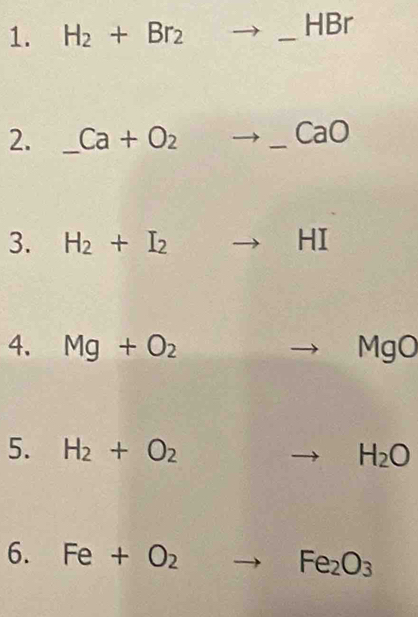 H_2+Br_2to _  _  HBr
2. Ca+O_2to _ CaO
3. H_2+I_2to HI
4. Mg+O_2 _ = MgO
5. H_2+O_2 to H_2O
6. Fe+O_2to Fe_2O_3