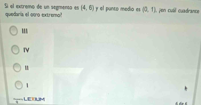 Si el extremo de un segmento es (4,6) y el punto medio es (0,1) , en cuál cuadrante
quedaría el otro extremo?
III
IV
1
|
LEXIUM
6 de 6