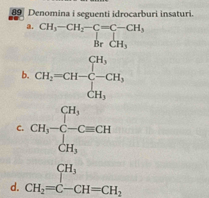 Denomina i seguenti idrocarburi insaturi.
a. beginarrayr CH_3-CH_2-C=C-CH_3 BrCH_3endarray
b
C.
1°
d. beginarrayr CH_3 CH_2=C-CH=CH_2endarray