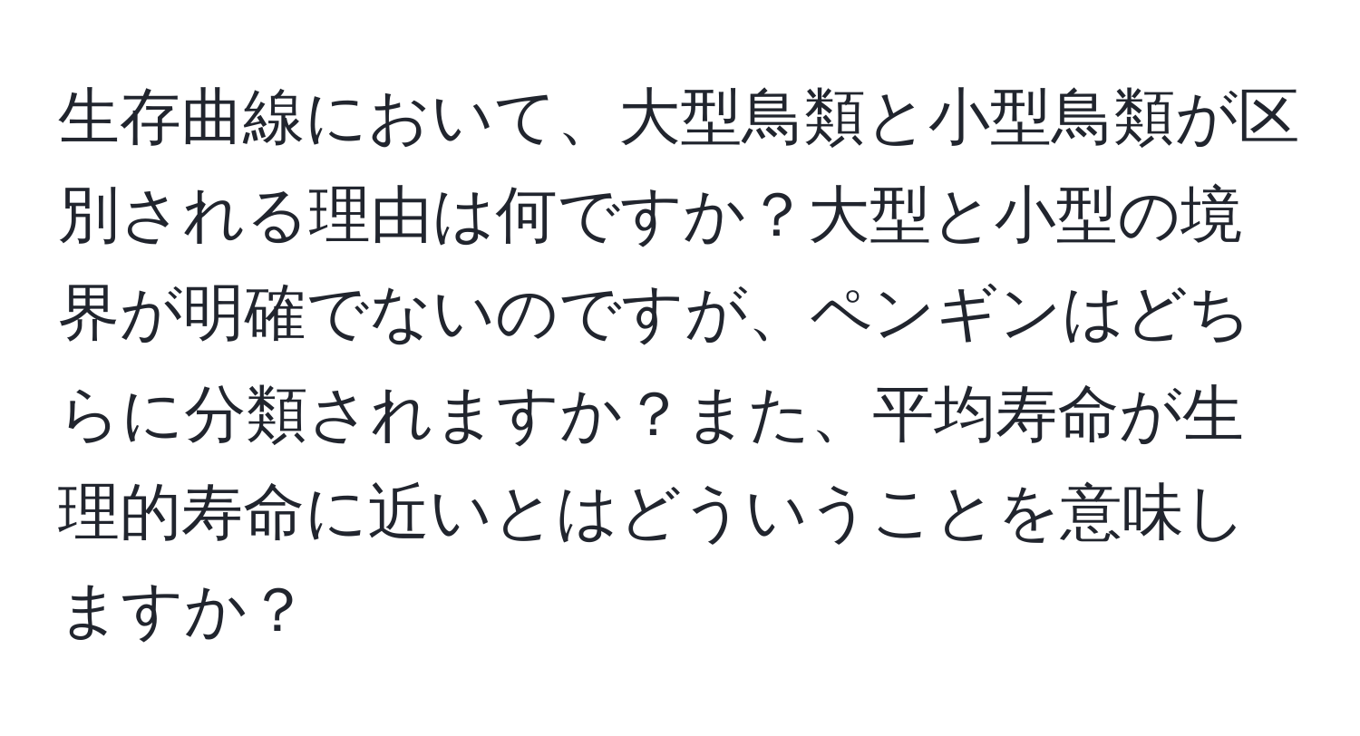 生存曲線において、大型鳥類と小型鳥類が区別される理由は何ですか？大型と小型の境界が明確でないのですが、ペンギンはどちらに分類されますか？また、平均寿命が生理的寿命に近いとはどういうことを意味しますか？