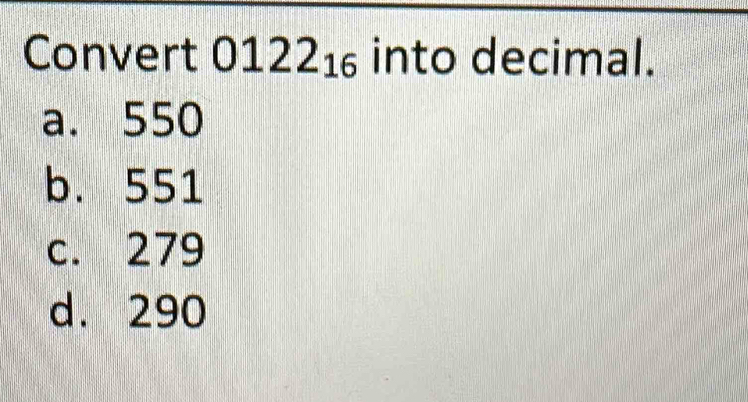 Convert 0122_16 into decimal.
a. 550
b. 551
c. 279
d. 290