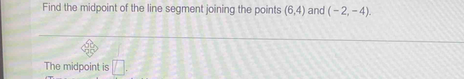 Find the midpoint of the line segment joining the points (6,4) and (-2,-4). 
The midpoint is □ .