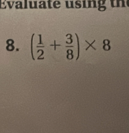 Eva u a te s i th 
8. ( 1/2 + 3/8 )* 8