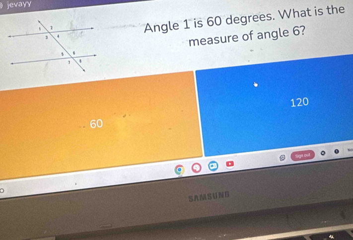 jevayy 
Angle 1 is 60 degrees. What is the 
measure of angle 6?
120
No 
Sgn out 
。 
SAMSUNG