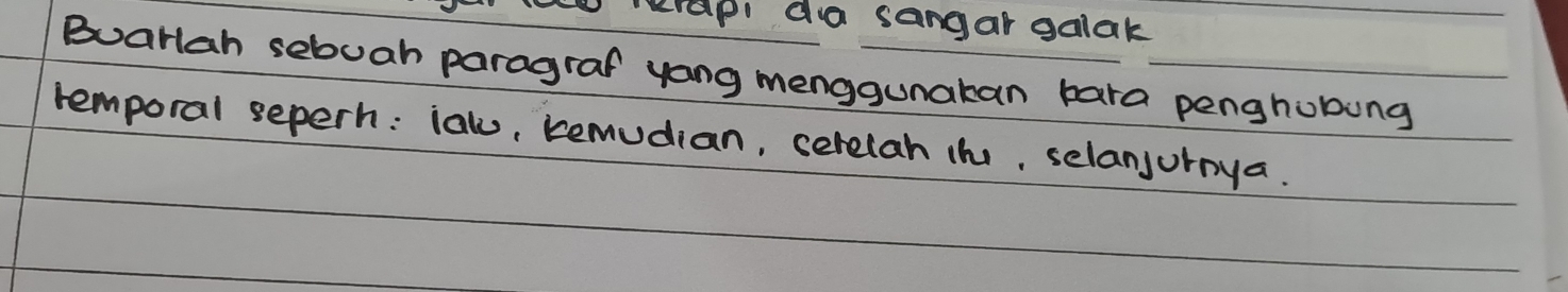 eap da sangar galak 
Buarlah sebuah paragraf yang menggunakan bara penghobung 
remporal seperh: ialu, remudian, cerelah in, selanjurnya.