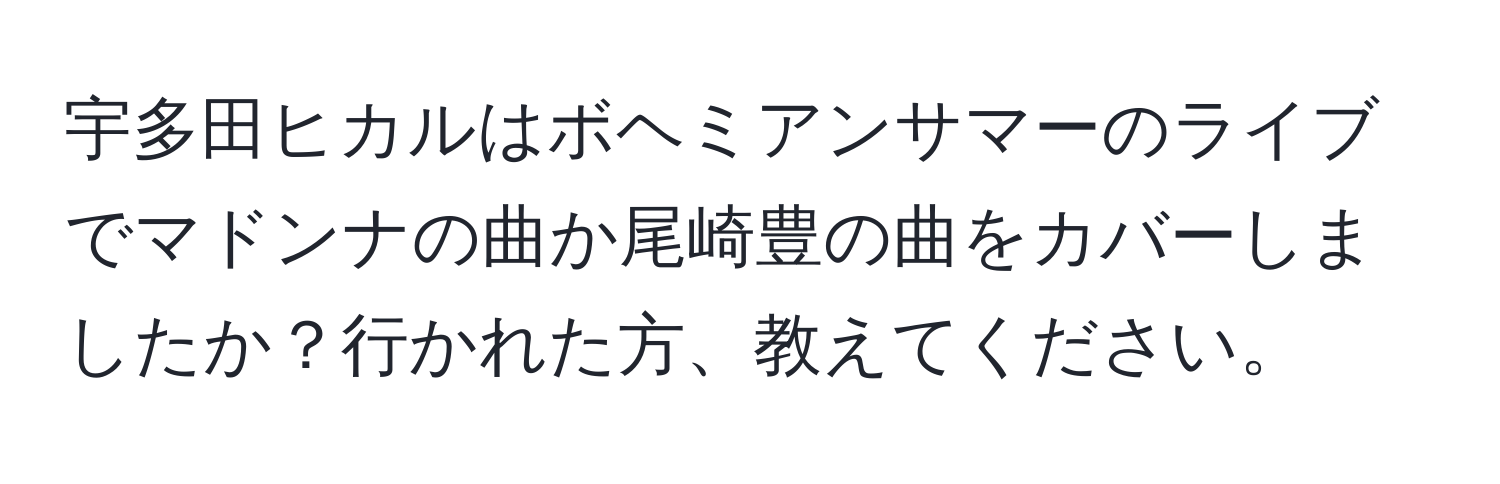 宇多田ヒカルはボヘミアンサマーのライブでマドンナの曲か尾崎豊の曲をカバーしましたか？行かれた方、教えてください。