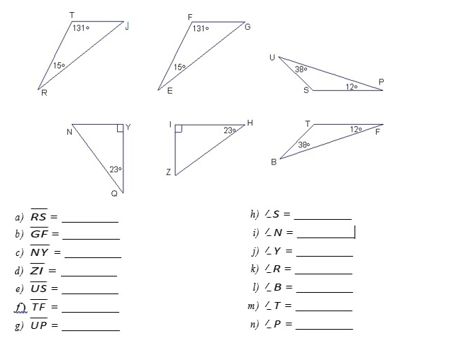 overline RS=
b) overline GF= __ h) ∠ S= __
i) ∠ N=
c) overline NY= _j) ∠ Y= _
d) overline ZI= _k) ∠ R= _
e) overline US= _1) ∠ B= _
A overline TF= _
m) ∠ T= _
g) overline UP= _ n) ∠ P= _