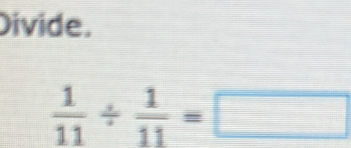 Divide.
 1/11 /  1/11 =□