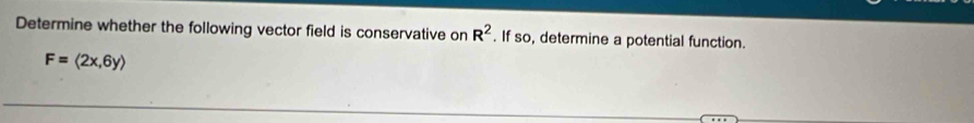 Determine whether the following vector field is conservative on R^2. If so, determine a potential function.
F=langle 2x,6yrangle