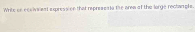 Write an equivalent expression that represents the area of the large rectangle.