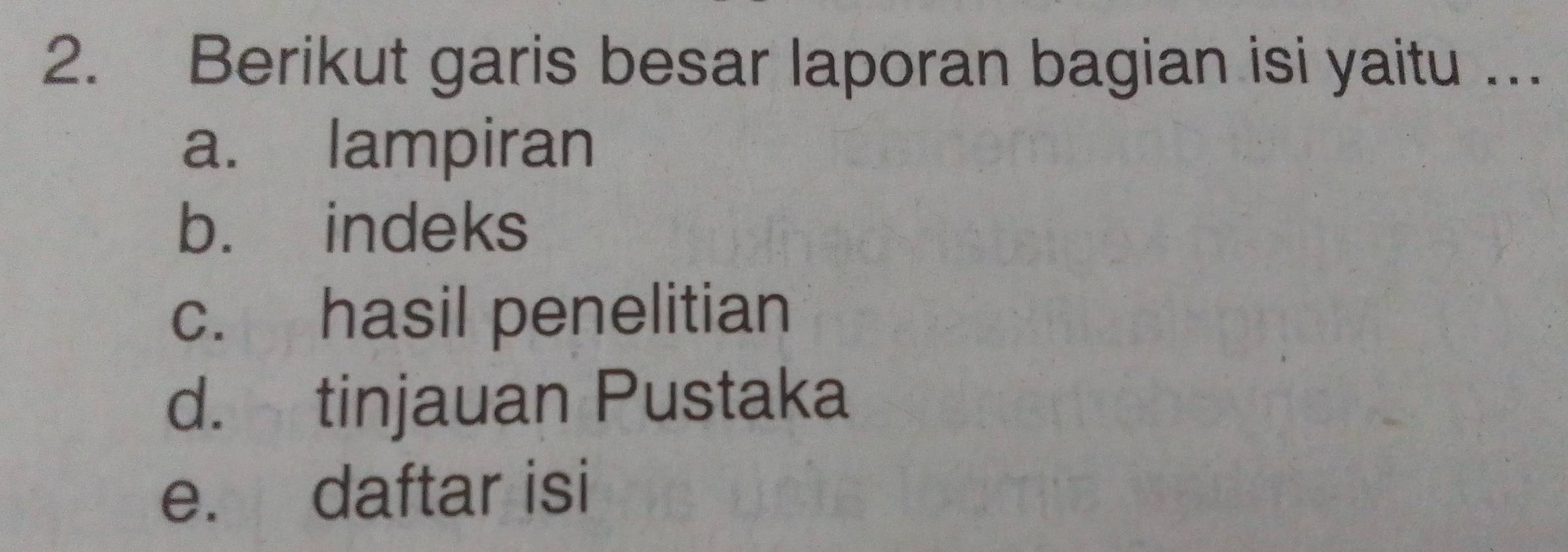 Berikut garis besar laporan bagian isi yaitu …. 
a. lampiran 
b. indeks 
c. hasil penelitian 
d. tinjauan Pustaka 
e. daftar isi